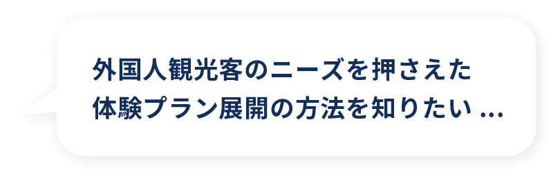 外国人観光客のニーズを押さえた体験プラン展開の方法を知りたい...