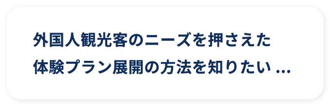 外国人観光客のニーズを押さえた体験プラン展開の方法を知りたい...