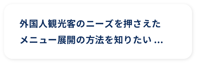 外国人観光客のニーズを押さえたメニュー展開の方法を知りたい...